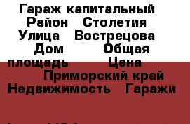 Гараж капитальный › Район ­ Столетия › Улица ­ Вострецова › Дом ­ 19 › Общая площадь ­ 17 › Цена ­ 850 000 - Приморский край Недвижимость » Гаражи   